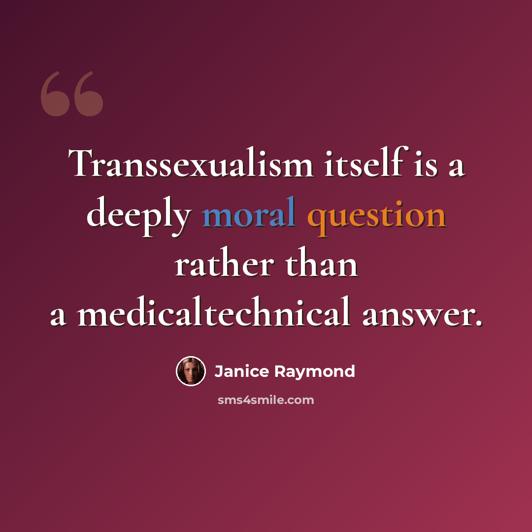 “Transsexualism itself is a deeply moral question rather than a medicaltechnical answer.” quote by Janice Raymond