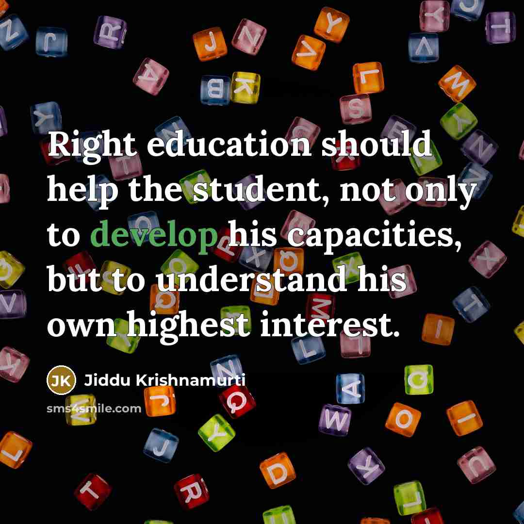 “Right education should help the student, not only to develop his capacities, but to understand his own highest interest.” quote by Jiddu Krishnamurti