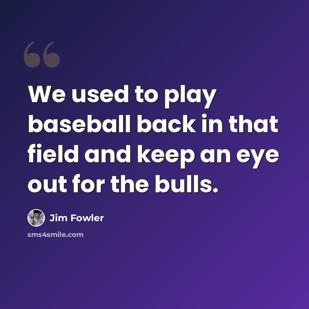 “We used to play baseball back in that field and keep an eye out for the bulls.” quote by Jim Fowler