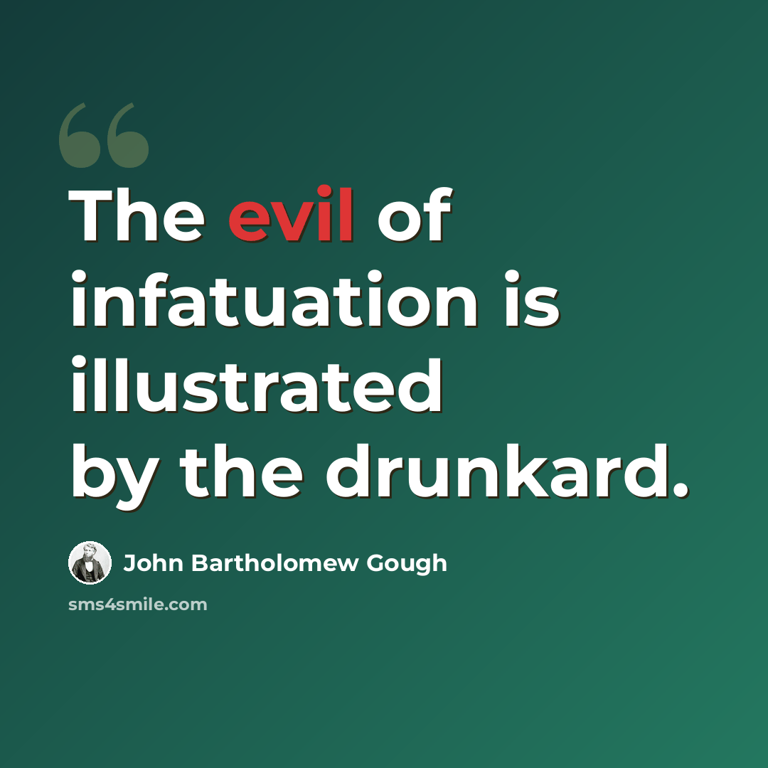 “The evil of infatuation is illustrated by the drunkard.” quote by John Bartholomew Gough