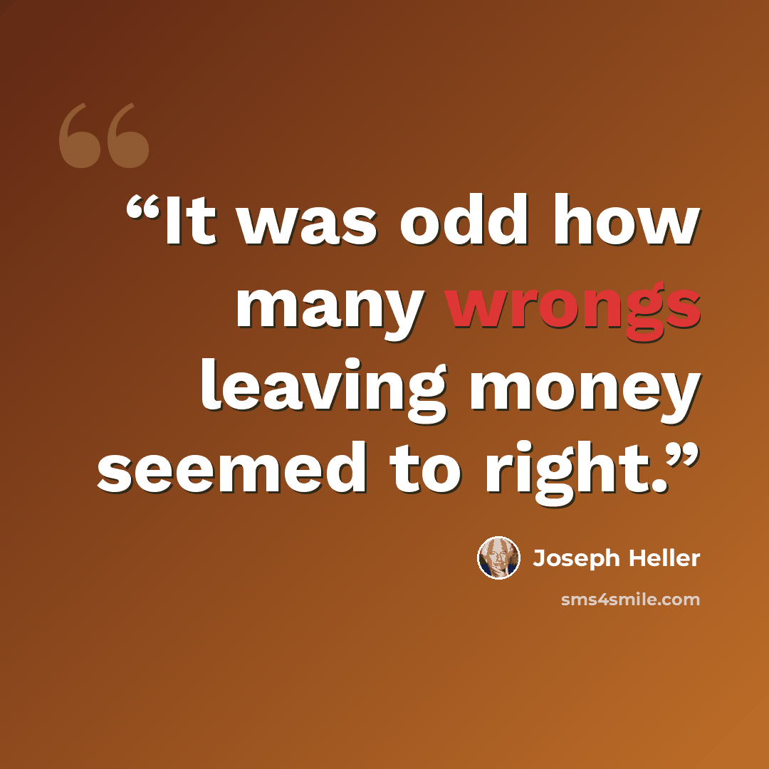 “It was odd how many wrongs leaving money seemed to right.” quote by Joseph Heller
