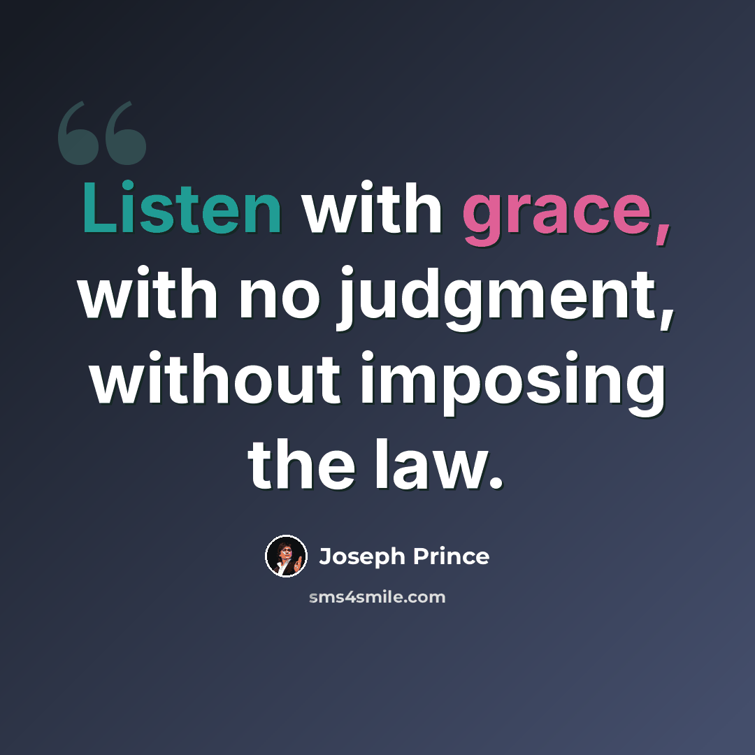“Listen with grace, with no judgment, without imposing the law.” quote by Joseph Prince