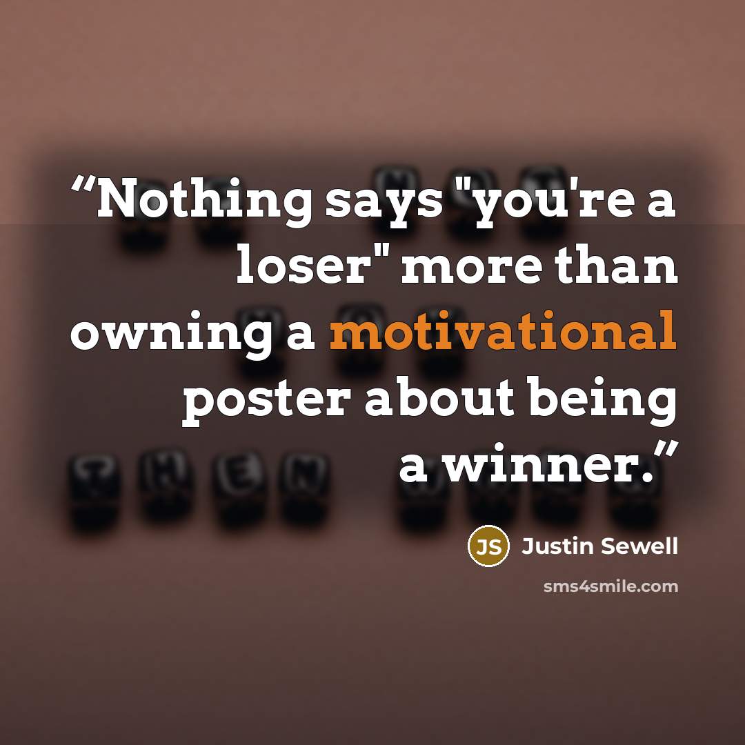 “Nothing says "you're a loser" more than owning a motivational poster about being a winner.” quote by Justin Sewell