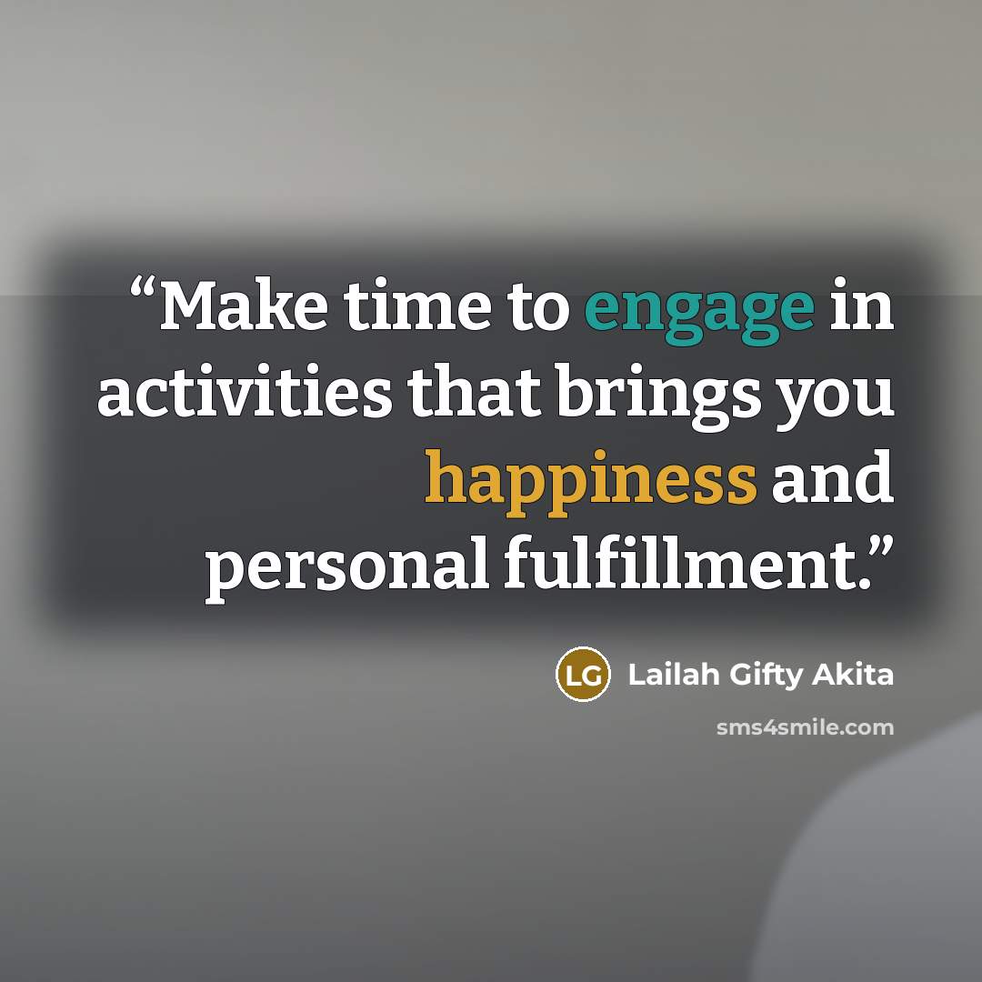 “Make time to engage in activities that brings you happiness and personal fulfillment.” quote by Lailah Gifty Akita