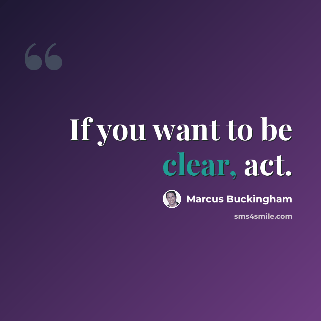 “If you want to be clear, act.” quote by Marcus Buckingham