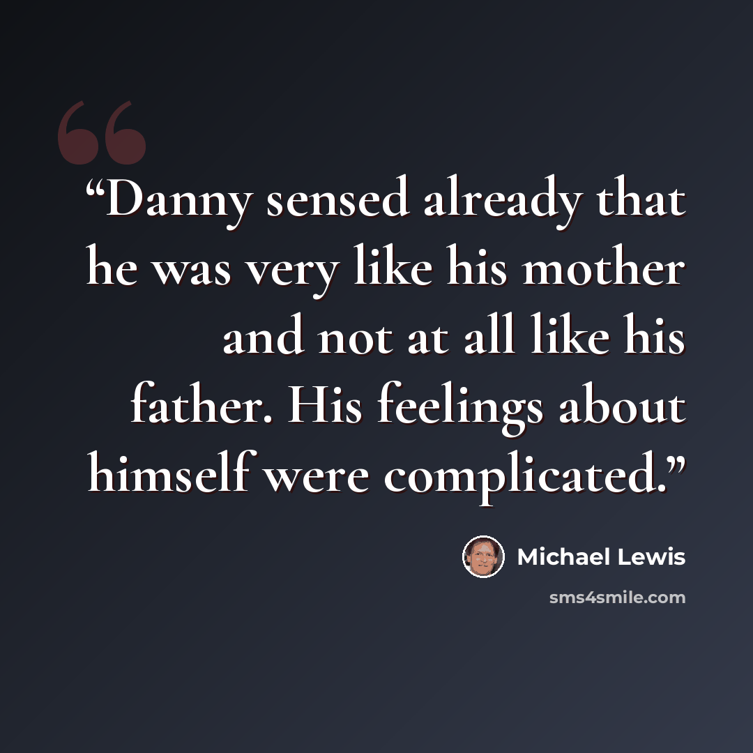 “Danny sensed already that he was very like his mother and not at all like his father. His feelings about himself were complicated.” quote by Michael Lewis