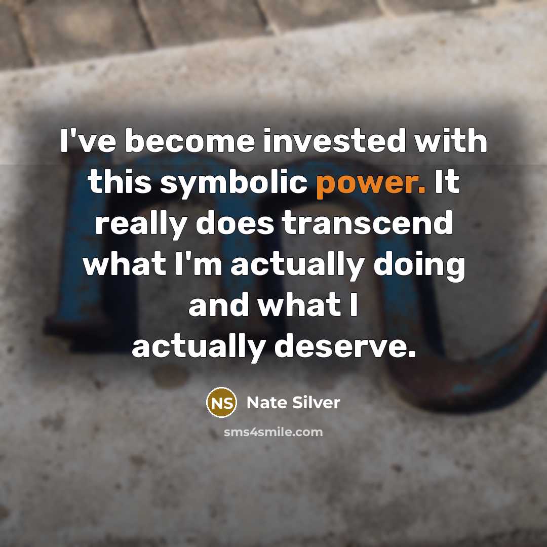 “I've become invested with this symbolic power. It really does transcend what I'm actually doing and what I actually deserve.” quote by Nate Silver