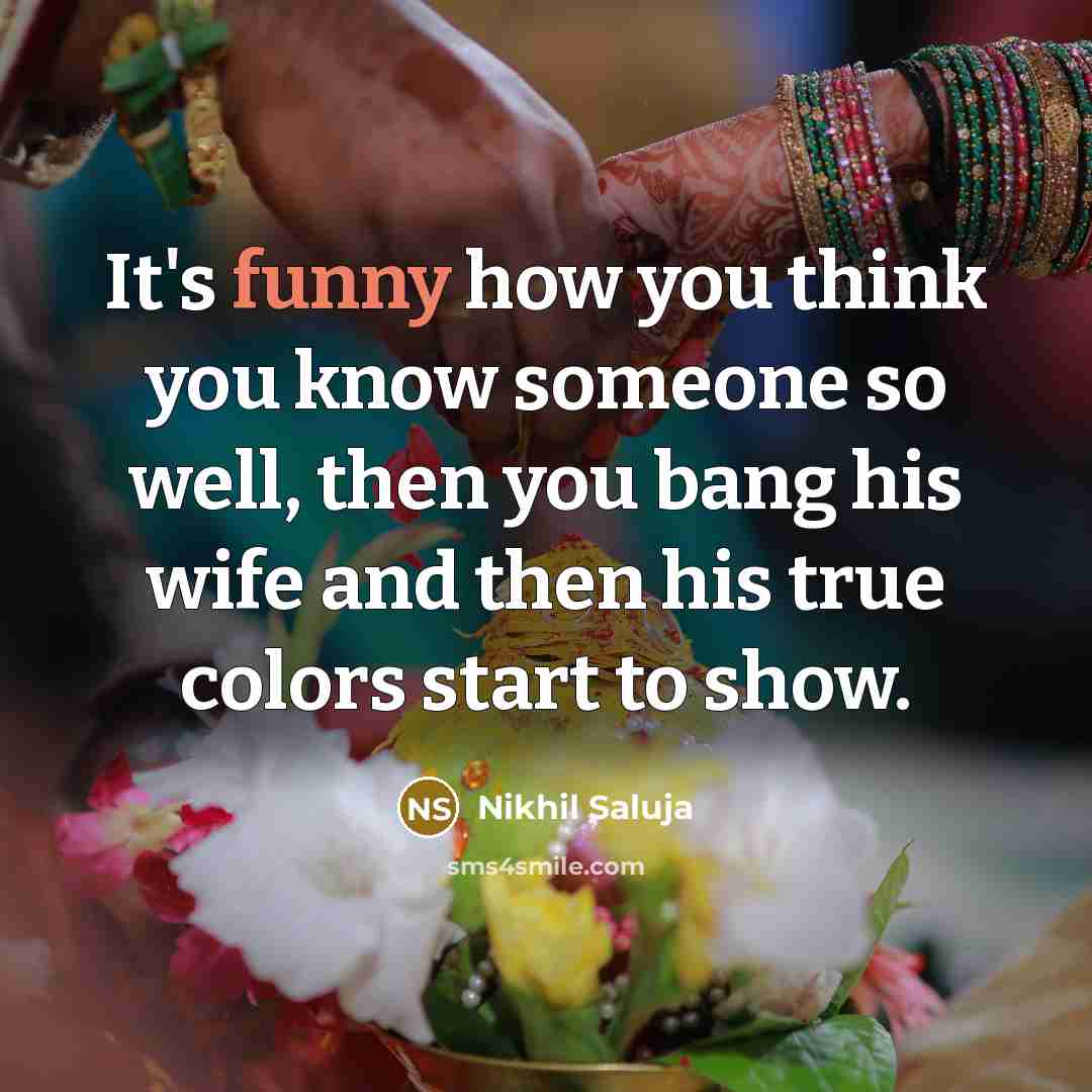 “It's funny how you think you know someone so well, then you bang his wife and then his true colors start to show.” quote by Nikhil Saluja