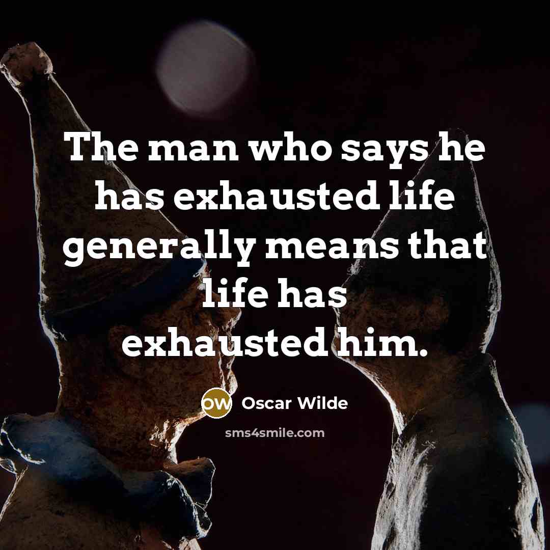 “The man who says he has exhausted life generally means that life has exhausted him.” quote by Oscar Wilde