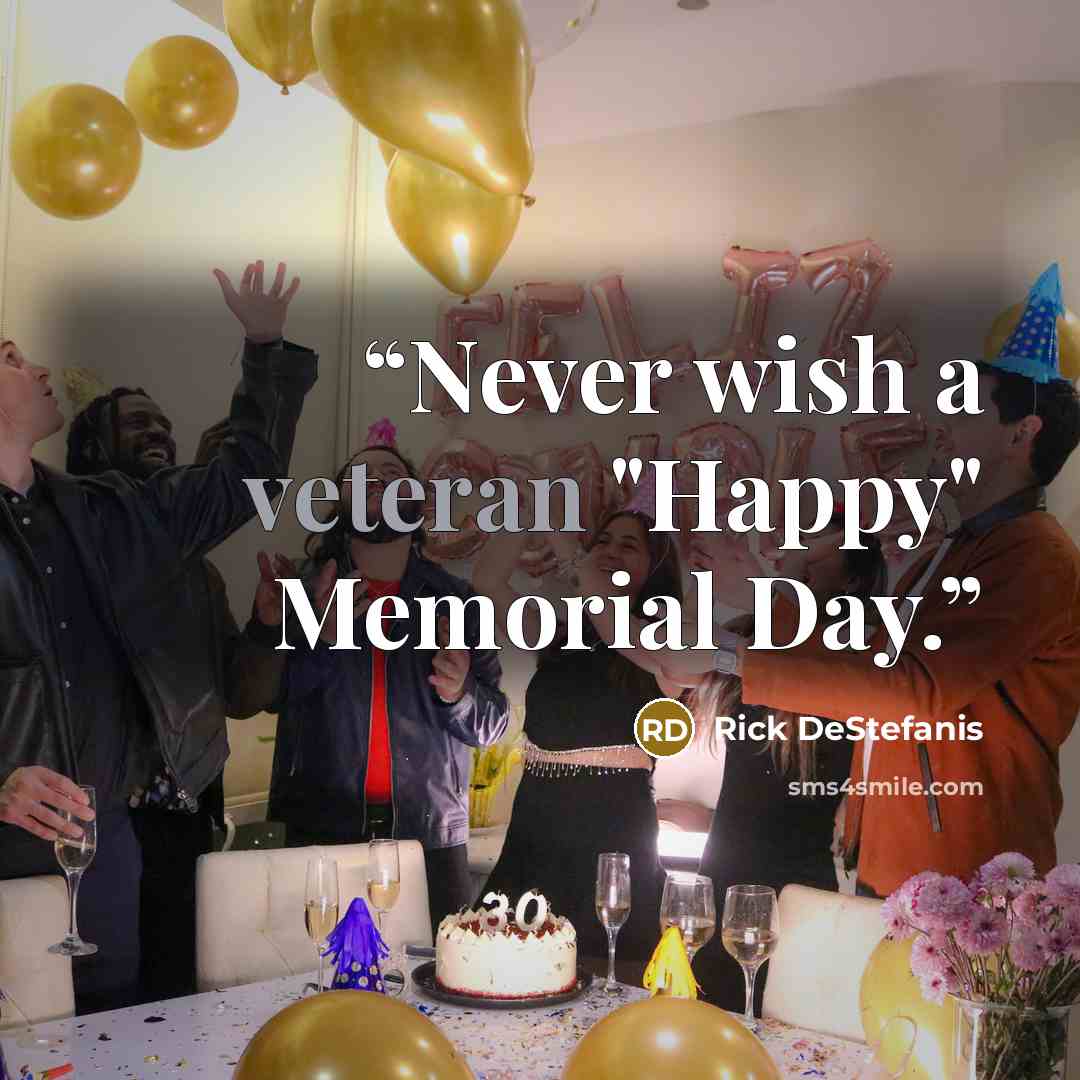 “Never wish a veteran "Happy" Memorial Day.” quote by Rick DeStefanis