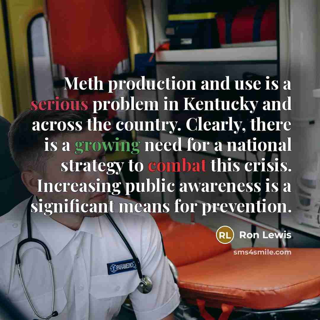 “Meth production and use is a serious problem in Kentucky and across the country. Clearly, there is a growing need for a national strategy to combat this crisis. Increasing public awareness is a significant means for prevention.” quote by Ron Lewis