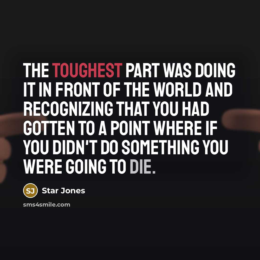 “The toughest part was doing it in front of the world and recognizing that you had gotten to a point where if you didn't do something you were going to die.” quote by Star Jones