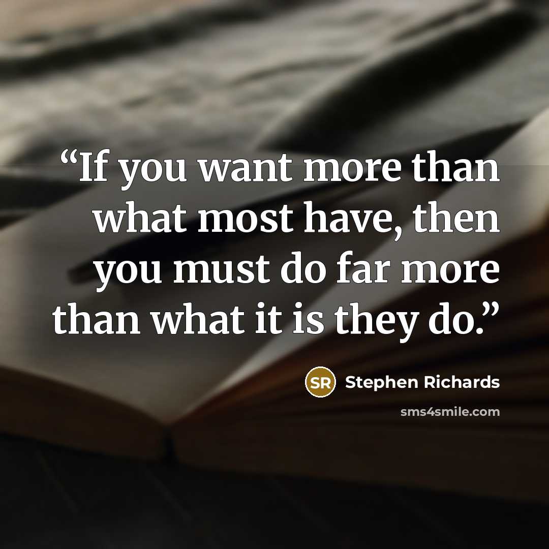 “If you want more than what most have, then you must do far more than what it is they do.” quote by Stephen Richards