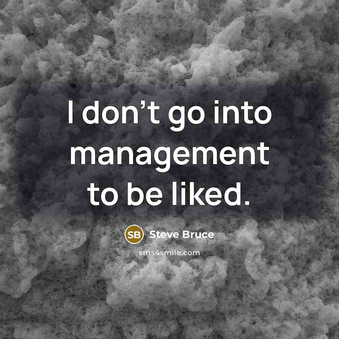 “I don't go into management to be liked.” quote by Steve Bruce