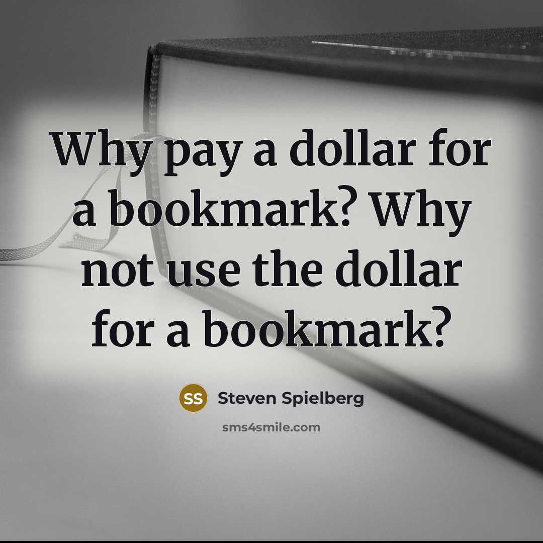 “Why pay a dollar for a bookmark? Why not use the dollar for a bookmark?” quote by Steven Spielberg