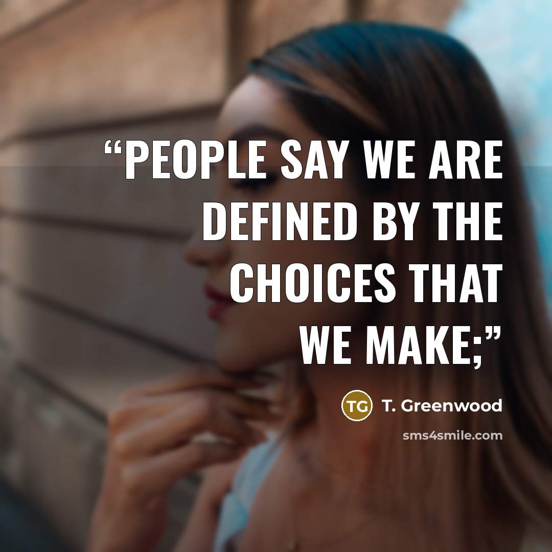 “People say we are defined by the choices that we make;” quote by T. Greenwood