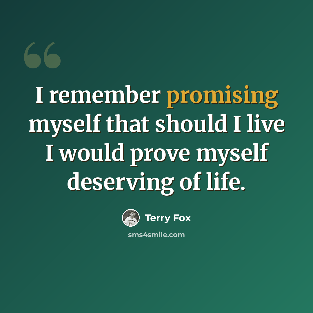 “I remember promising myself that should I live I would prove myself deserving of life.” quote by Terry Fox