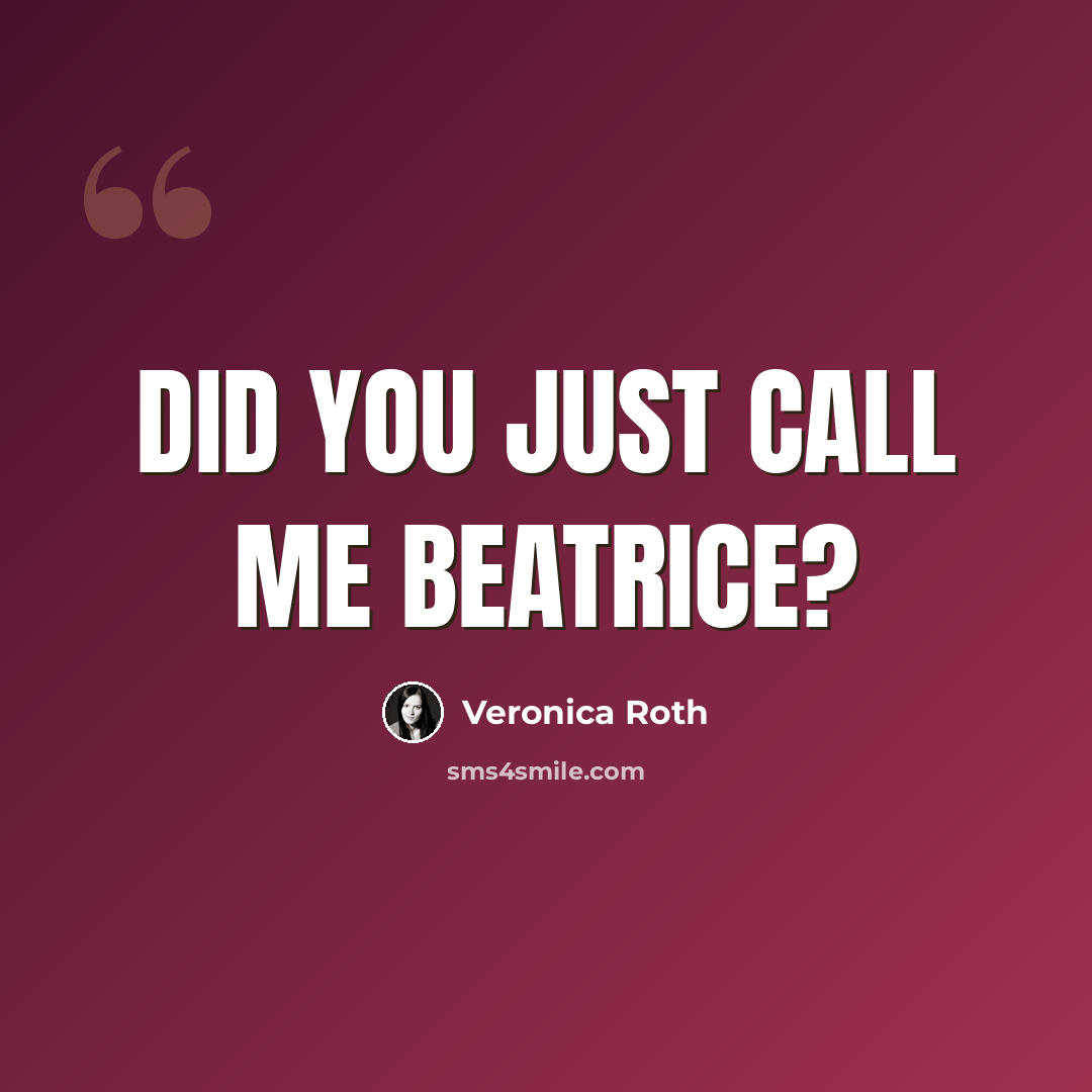 “Did you just call me BEATRICE?” quote by Veronica Roth