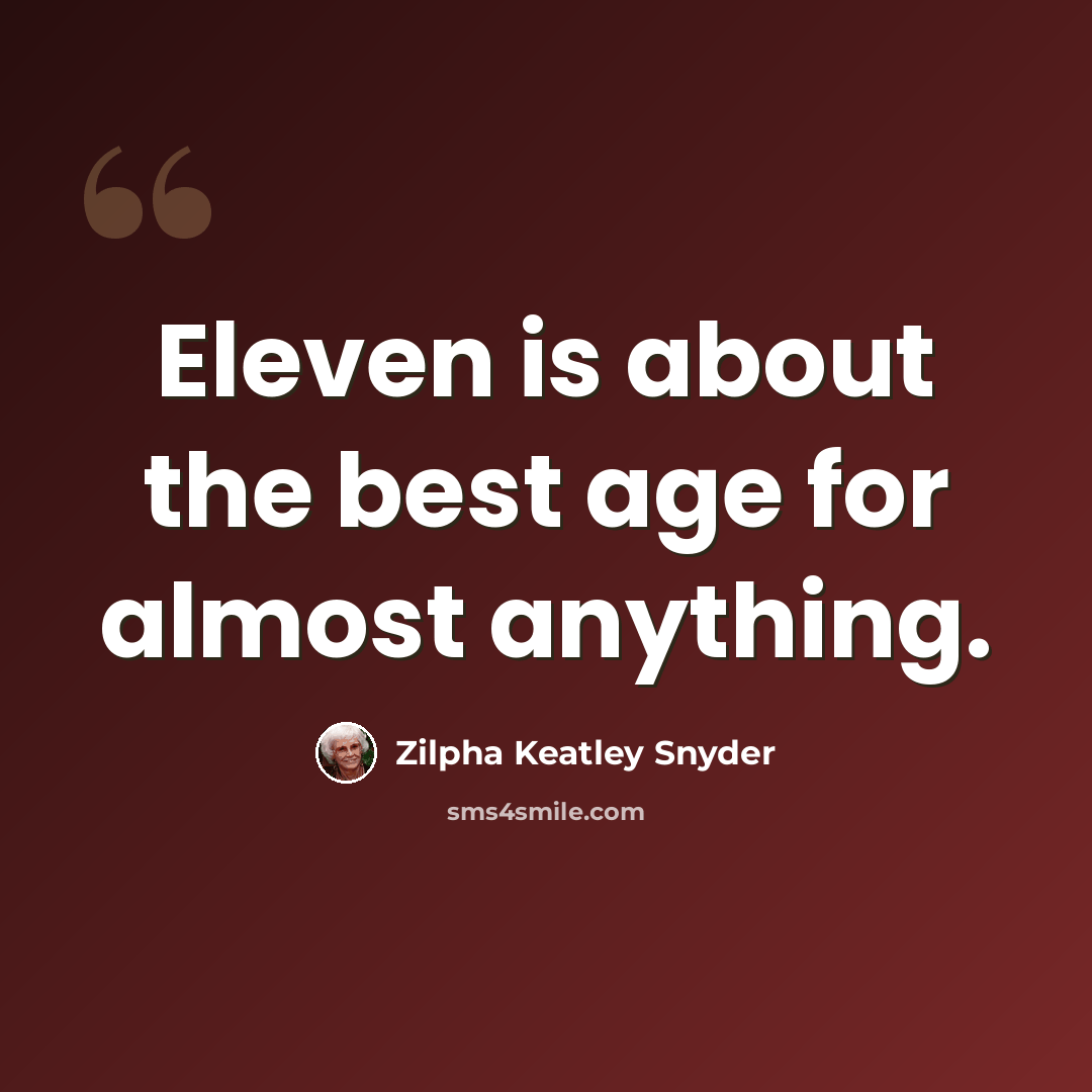 “Eleven is about the best age for almost anything.” quote by Zilpha Keatley Snyder