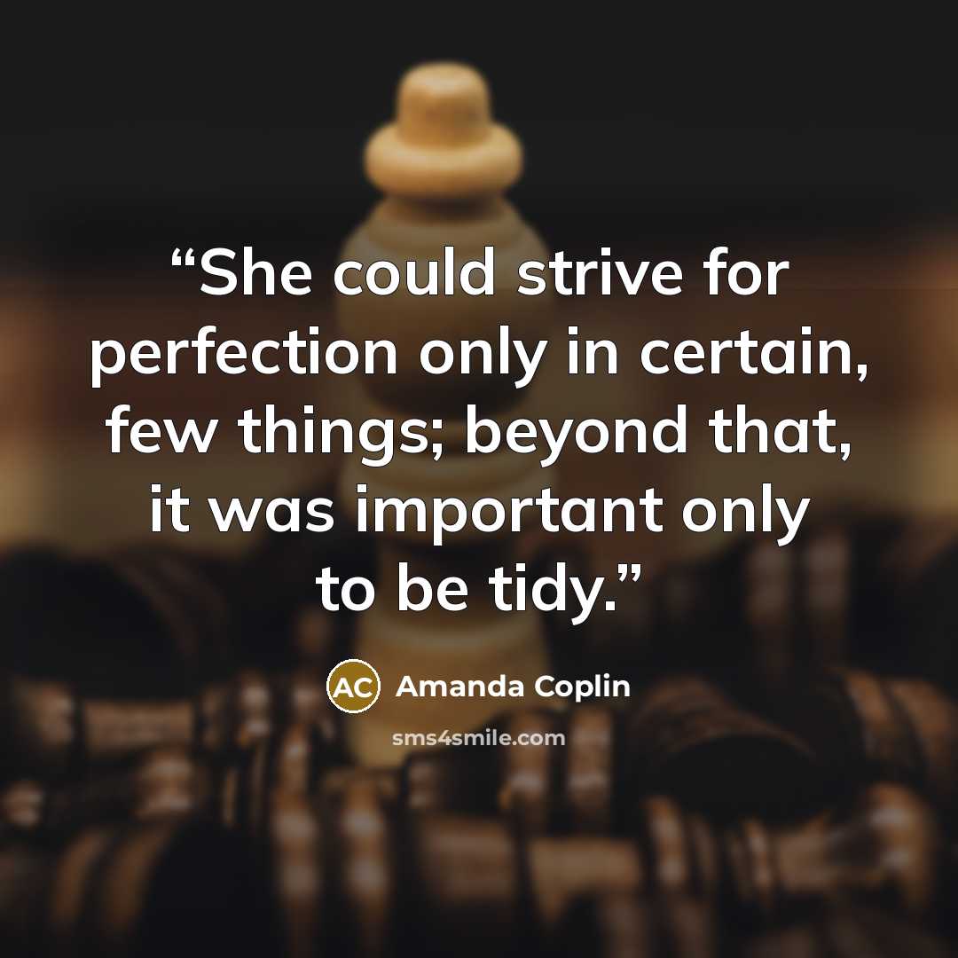 “She could strive for perfection only in certain, few things; beyond that, it was important only to be tidy.” quote by Amanda Coplin