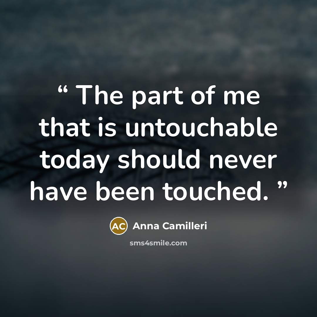 “The part of me that is untouchable today should never have been touched.” quote by Anna Camilleri