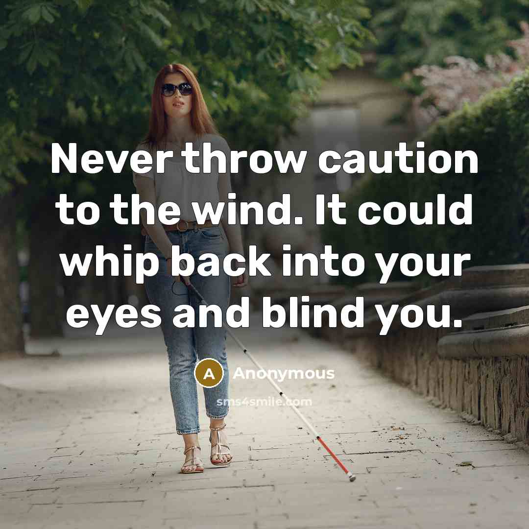 “Never throw caution to the wind. It could whip back into your eyes and blind you.” quote by Anonymous