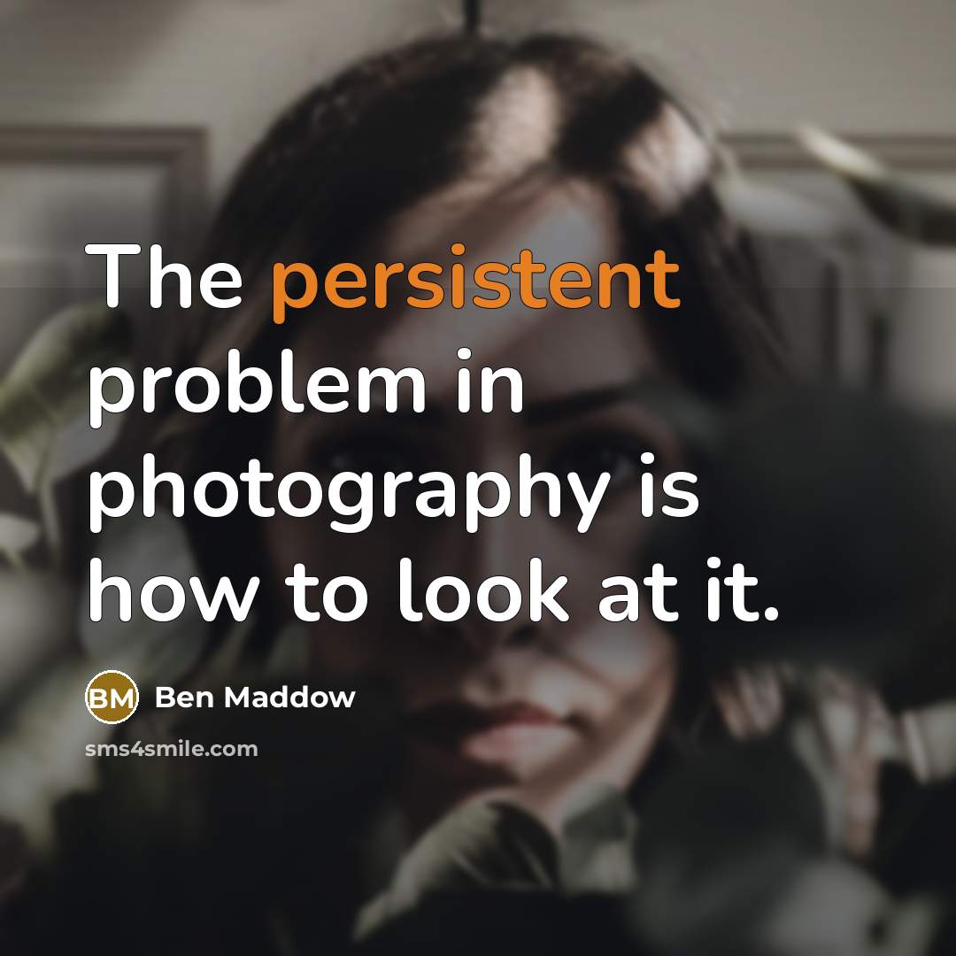 “The persistent problem in photography is how to look at it.” quote by Ben Maddow