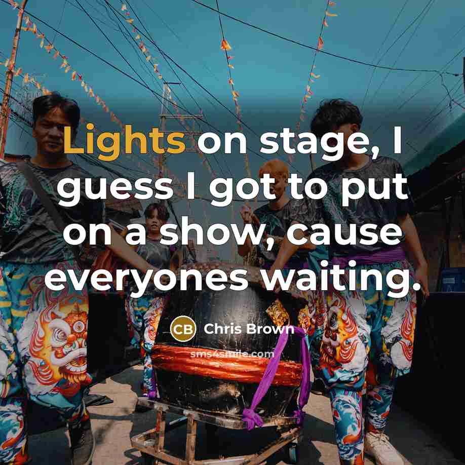 “Lights on stage, I guess I got to put on a show, cause everyones waiting.” quote by Chris Brown