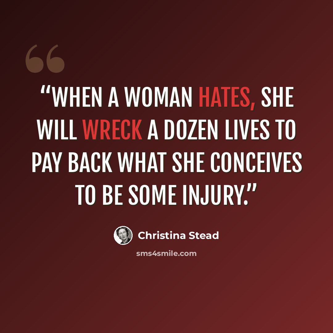 “When a woman hates, she will wreck a dozen lives to pay back what she conceives to be some injury.” quote by Christina Stead