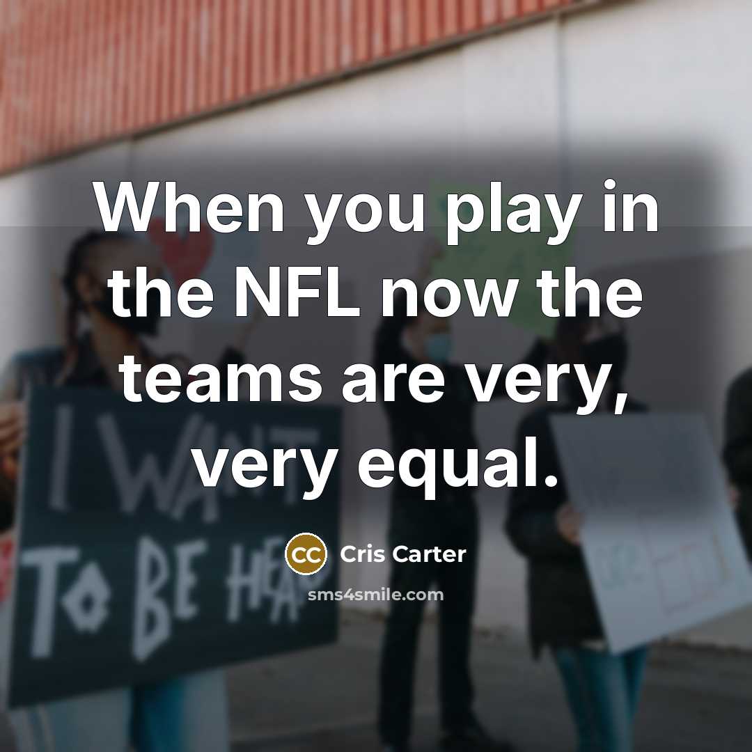 “When you play in the NFL now the teams are very, very equal.” quote by Cris Carter