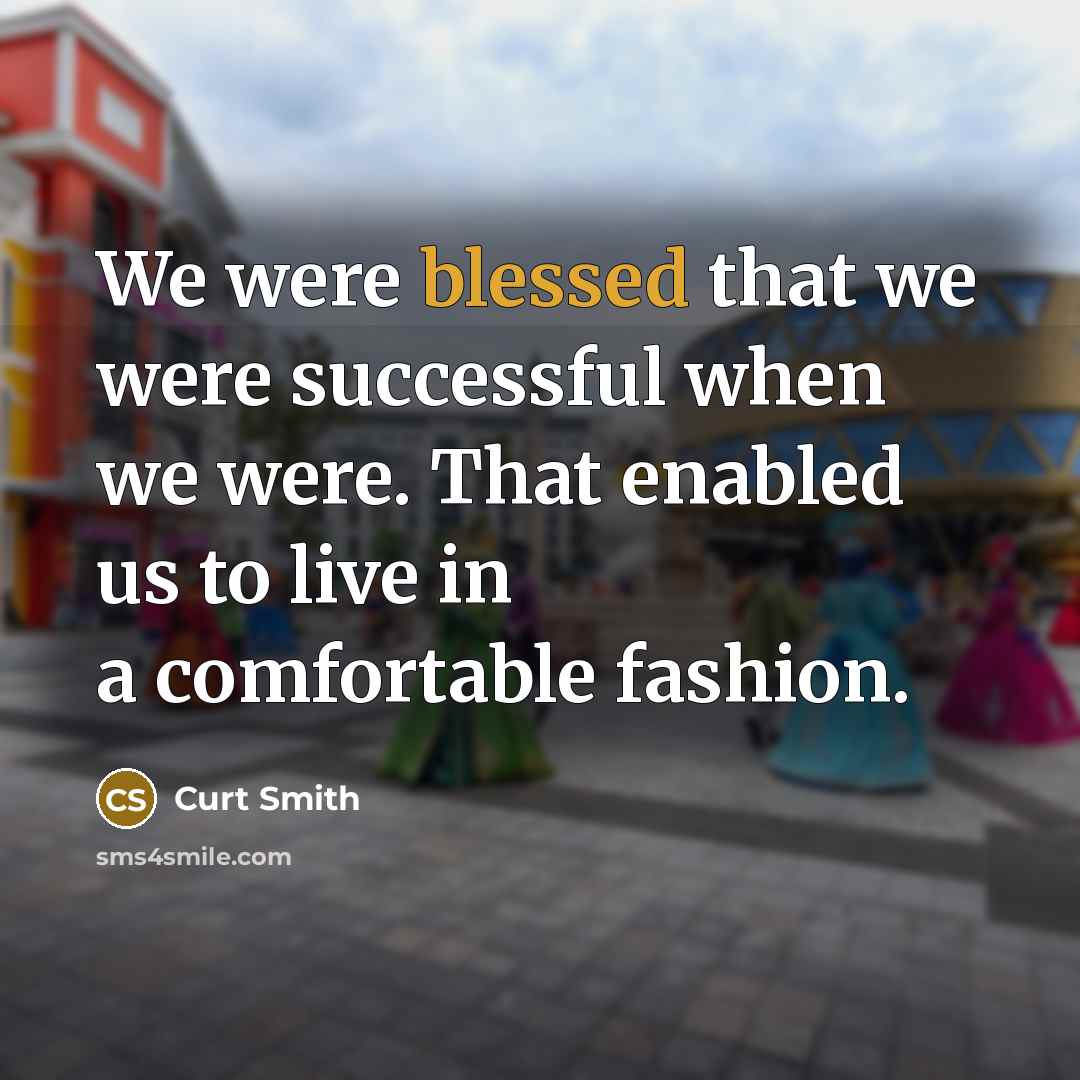 “We were blessed that we were successful when we were. That enabled us to live in a comfortable fashion.” quote by Curt Smith
