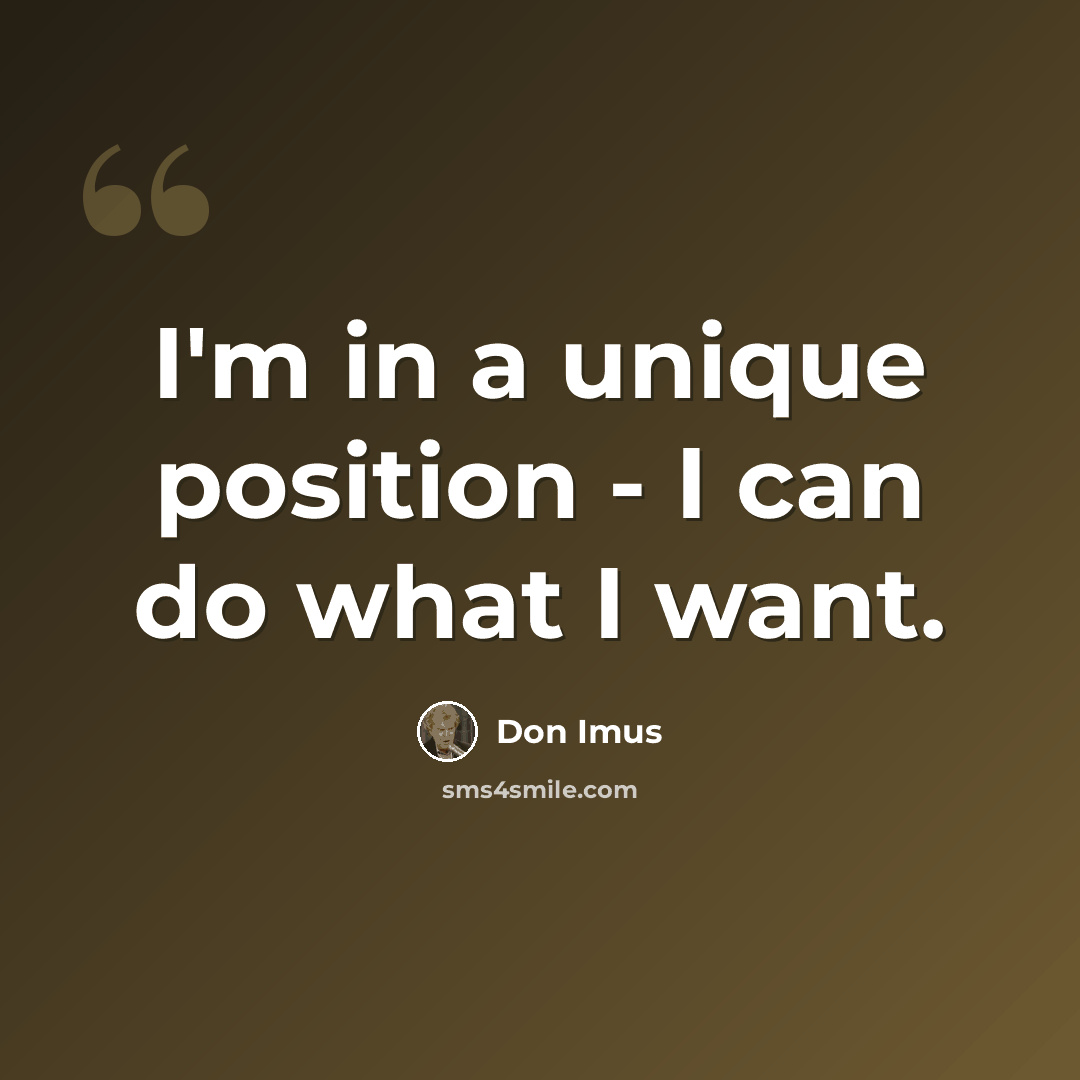 “I'm in a unique position - I can do what I want.” quote by Don Imus
