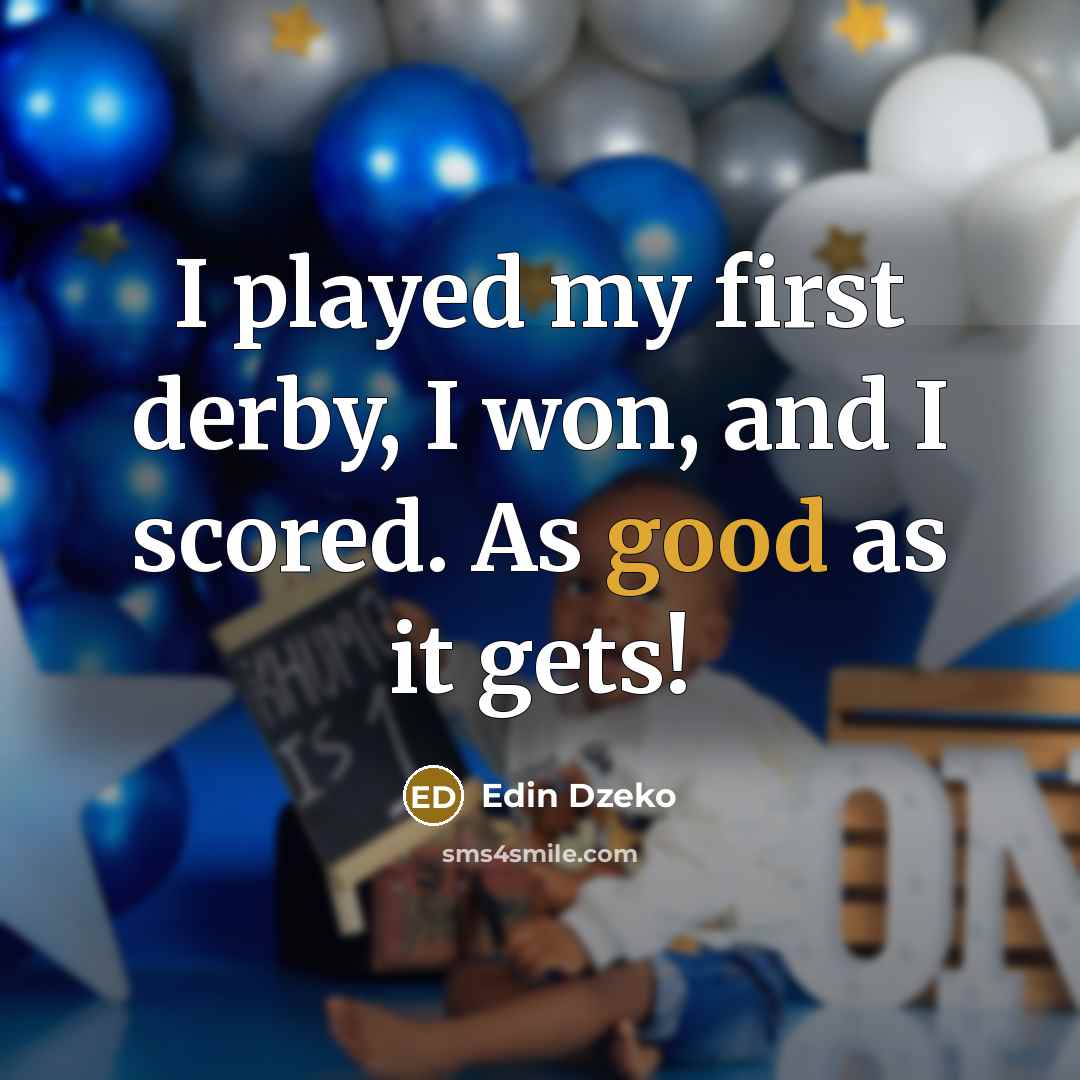 “I played my first derby, I won, and I scored. As good as it gets!” quote by Edin Dzeko
