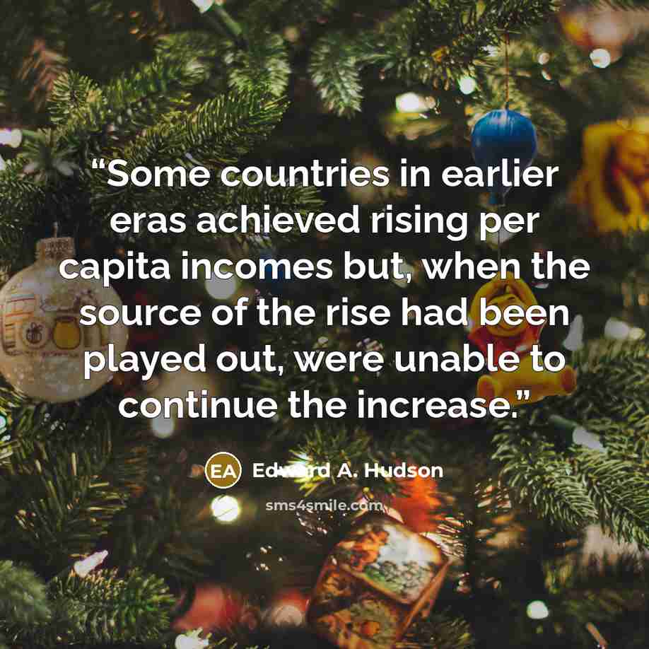 “Some countries in earlier eras achieved rising per capita incomes but, when the source of the rise had been played out, were unable to continue the increase.” quote by Edward A. Hudson