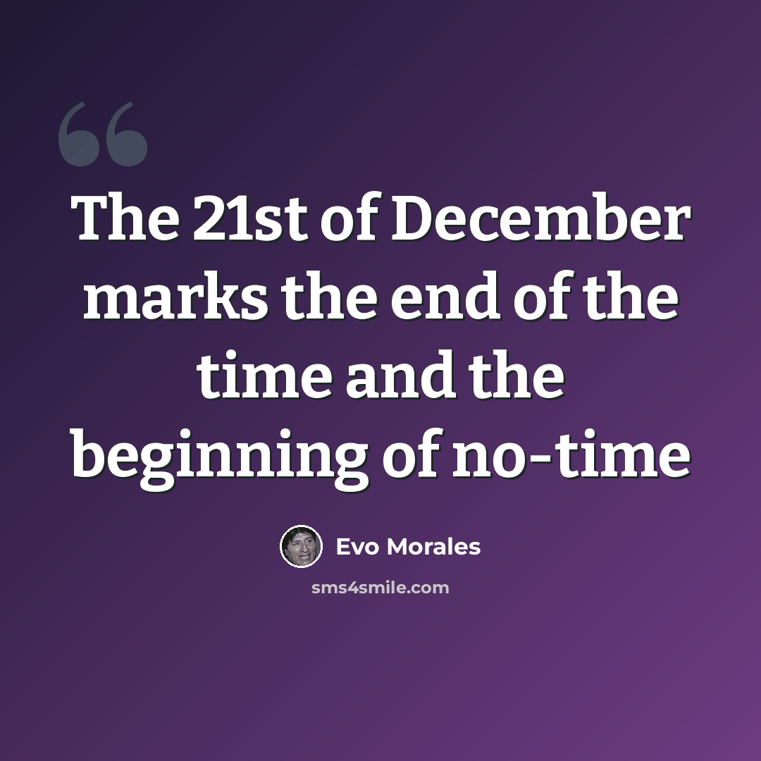 “The 21st of December marks the end of the time and the beginning of no-time” quote by Evo Morales