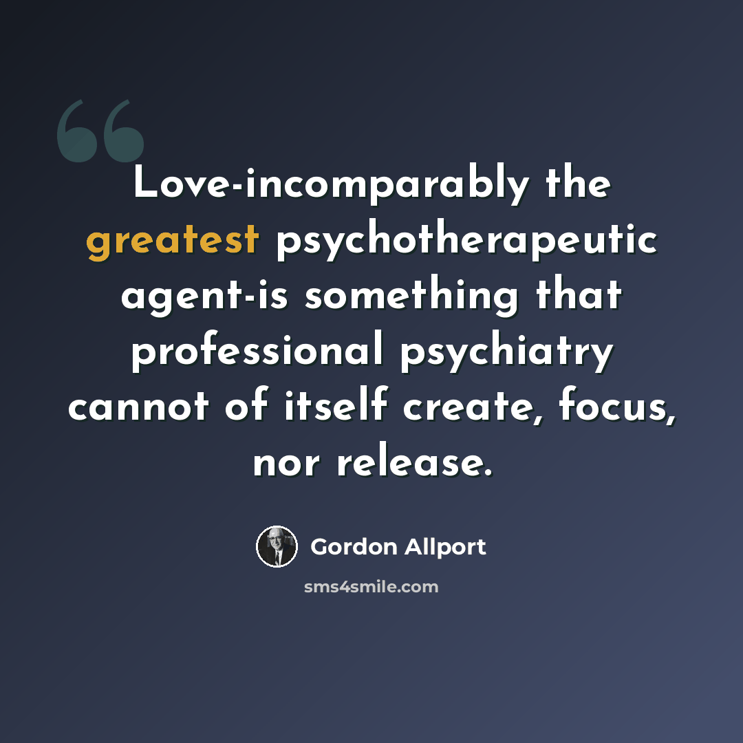 “Love-incomparably the greatest psychotherapeutic agent-is something that professional psychiatry cannot of itself create, focus, nor release.” quote by Gordon Allport