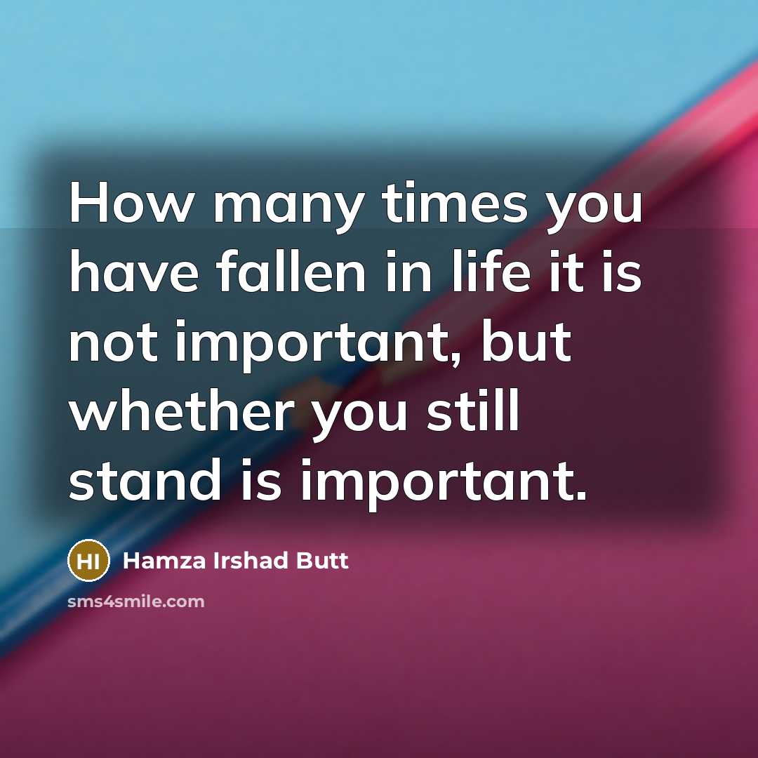 “How many times you have fallen in life it is not important, but whether you still stand is important.” quote by Hamza Irshad Butt