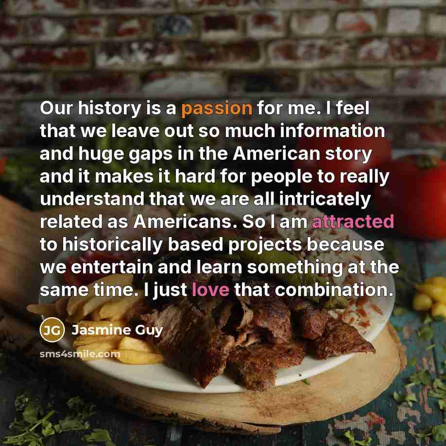 “Our history is a passion for me. I feel that we leave out so much information and huge gaps in the American story and it makes it hard for people to really understand that we are all intricately related as Americans. So I am attracted to historically based projects because we entertain and learn…” quote by Jasmine Guy