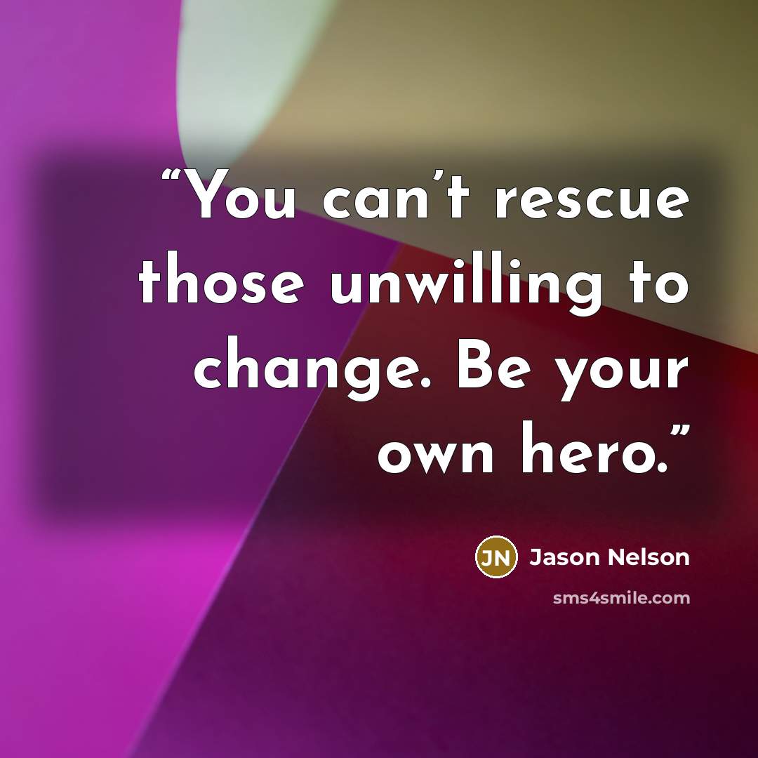 “You can’t rescue those unwilling to change. Be your own hero.” quote by Jason Nelson