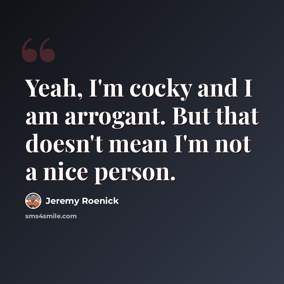“Yeah, I'm cocky and I am arrogant. But that doesn't mean I'm not a nice person.” quote by Jeremy Roenick