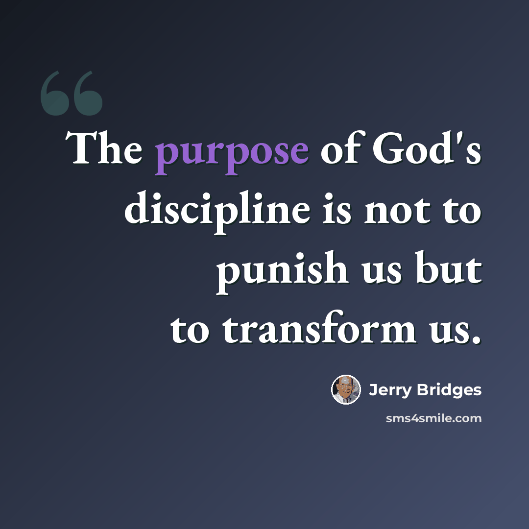 “The purpose of God's discipline is not to punish us but to transform us.” quote by Jerry Bridges