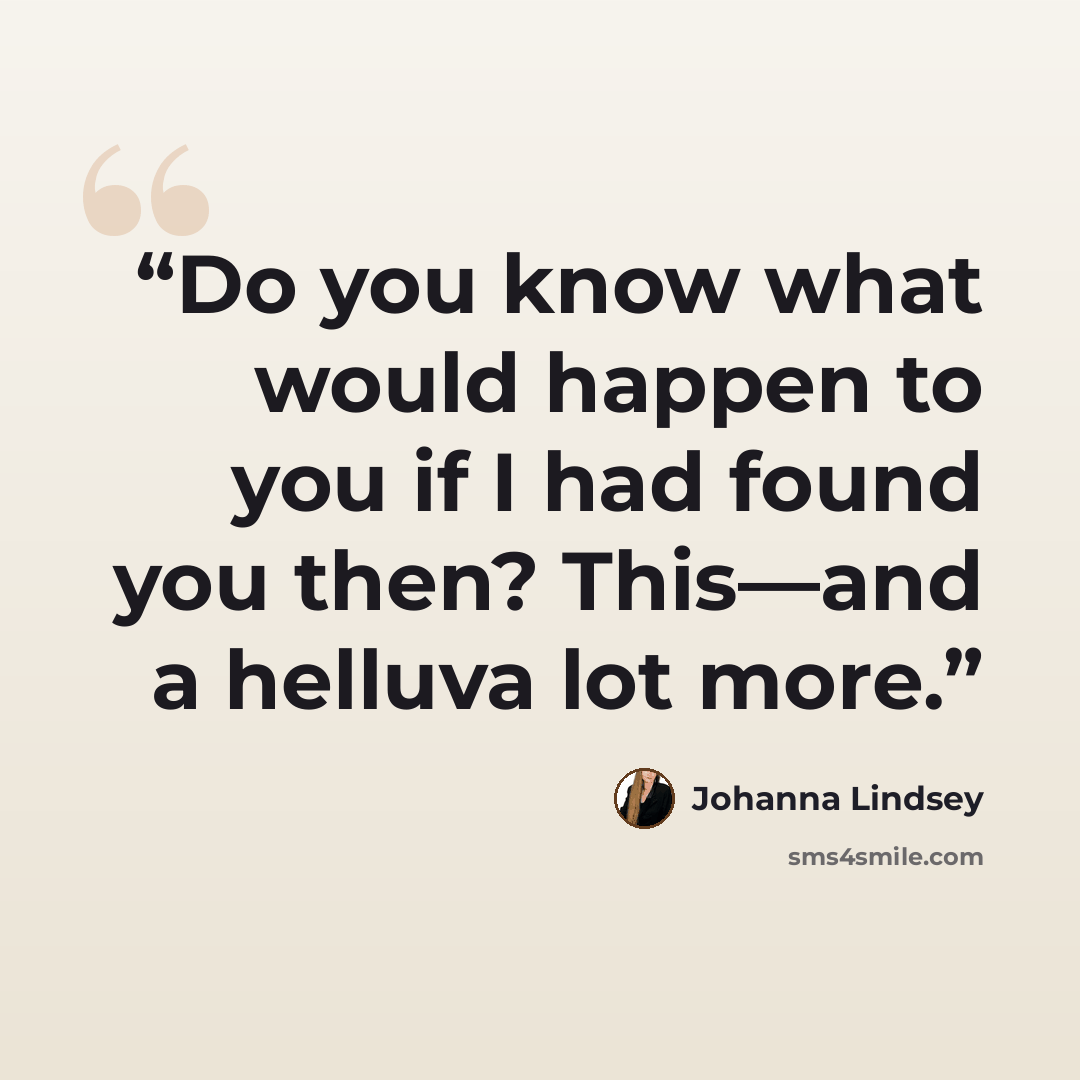 “Do you know what would happen to you if I had found you then? This—and a helluva lot more.” quote by Johanna Lindsey