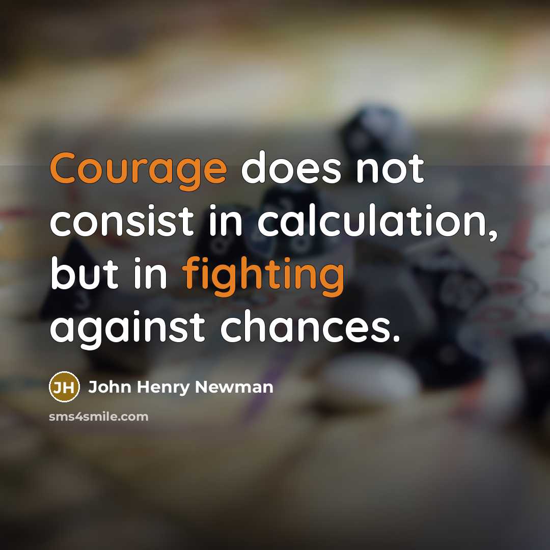 “Courage does not consist in calculation, but in fighting against chances.” quote by John Henry Newman