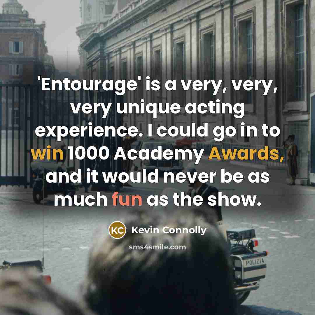 “'Entourage' is a very, very, very unique acting experience. I could go in to win 1000 Academy Awards, and it would never be as much fun as the show.” quote by Kevin Connolly