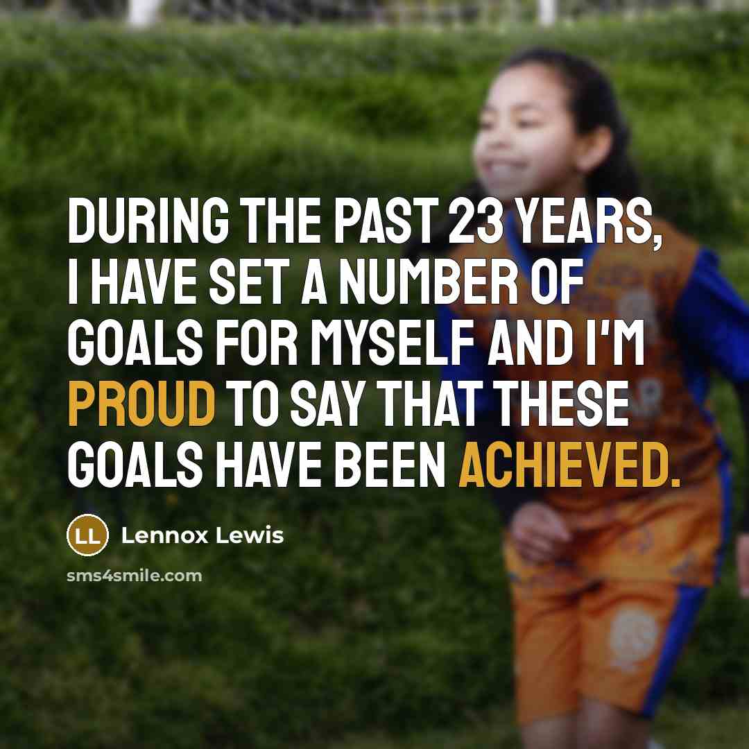 “During the past 23 years, I have set a number of goals for myself and I'm proud to say that these goals have been achieved.” quote by Lennox Lewis