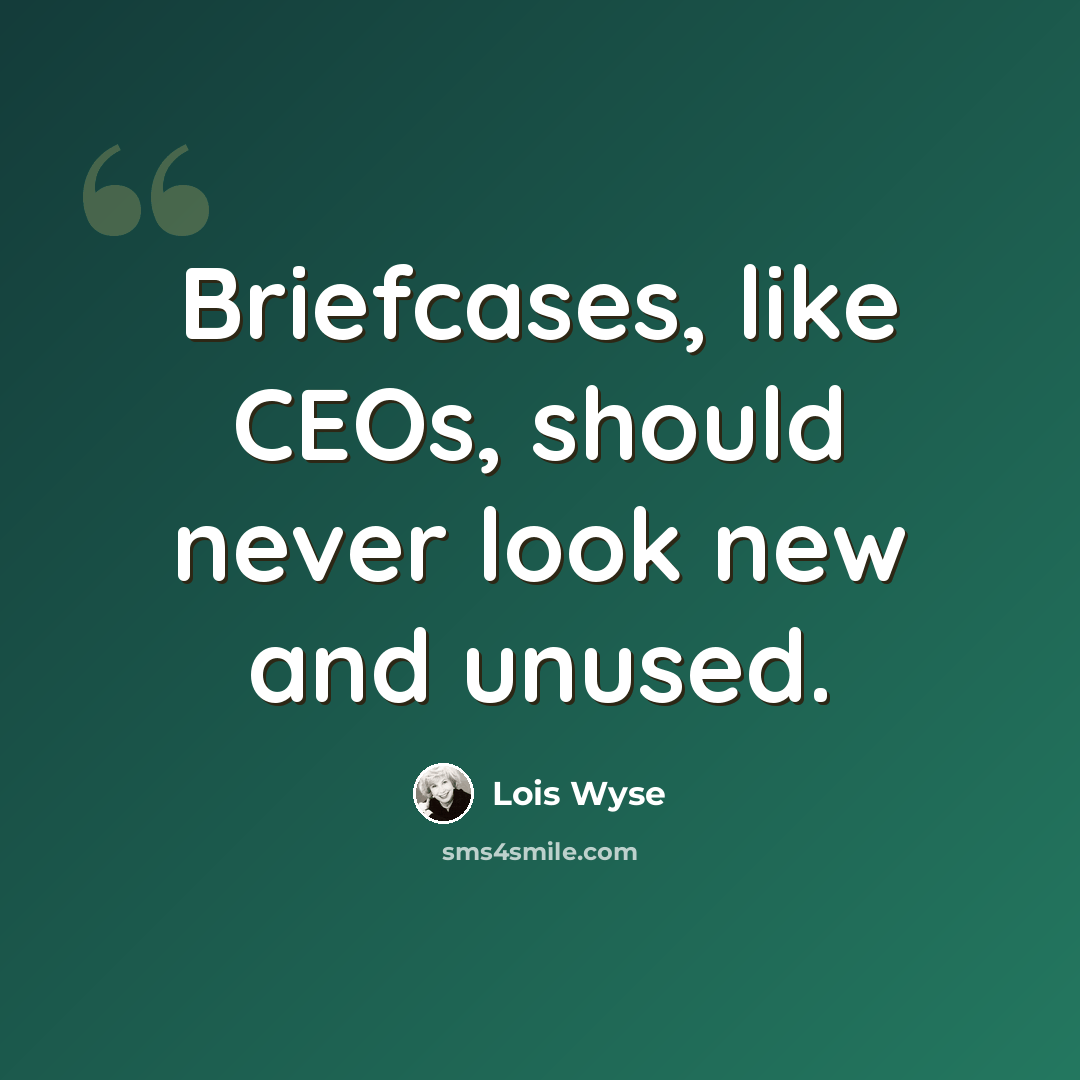 “Briefcases, like CEOs, should never look new and unused.” quote by Lois Wyse