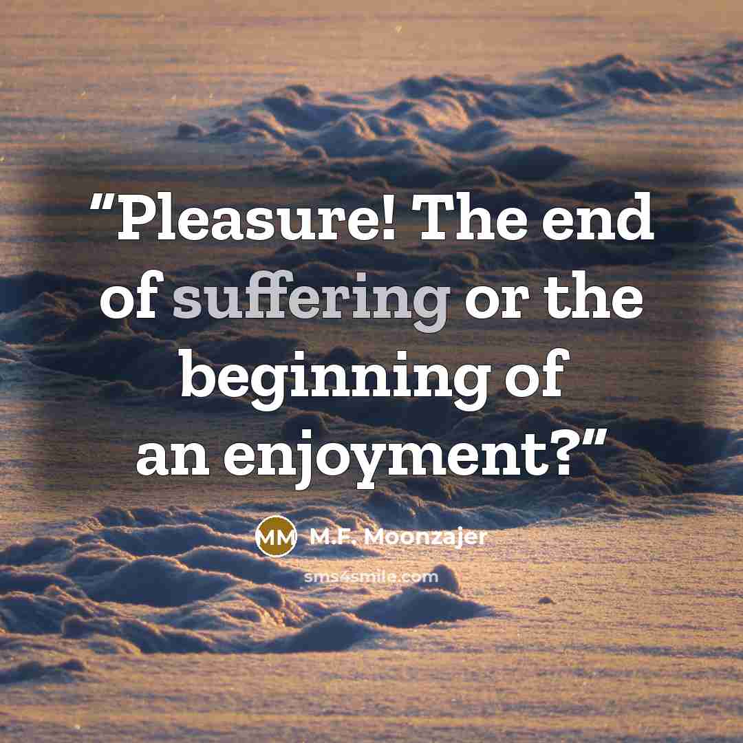 “Pleasure! The end of suffering or the beginning of an enjoyment?” quote by M.F. Moonzajer