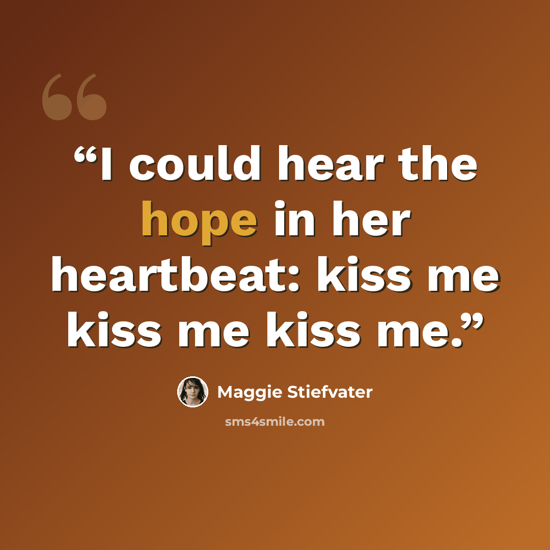 “I could hear the hope in her heartbeat: kiss me kiss me kiss me.” quote by Maggie Stiefvater