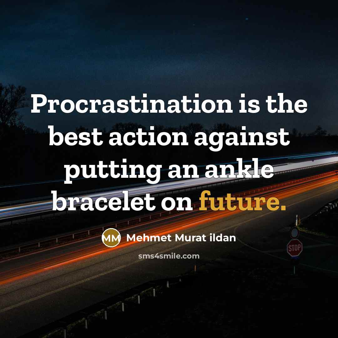 “Procrastination is the best action against putting an ankle bracelet on future.” quote by Mehmet Murat Ildan