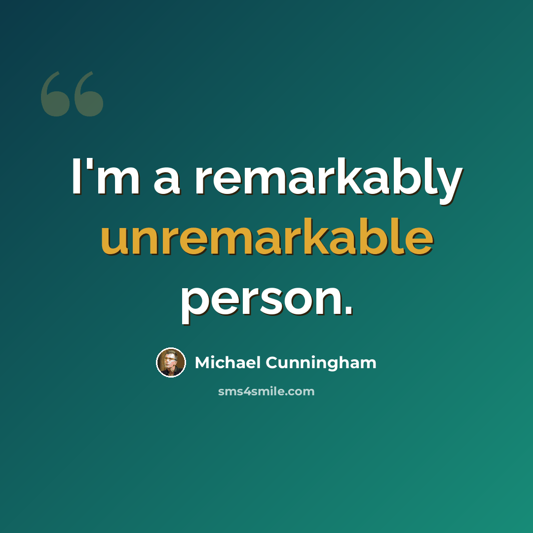 “I'm a remarkably unremarkable person.” quote by Michael Cunningham